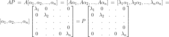 AP = A[\alpha _{1},\alpha _{2},...,\alpha _{n}] = [A\alpha _{1},A\alpha _{2},...,A\alpha _{n}] = [\lambda _{1}\alpha _{1},\lambda _{2}\alpha _{2},...,\lambda _{n}\alpha _{n}] = [\alpha _{1},\alpha _{2},...,\alpha _{n}]\begin{bmatrix} \lambda _{1} & 0 & . & . & 0\\ 0 & \lambda _{2} & . & . & .\\ . & .& . & . &. \\ .& . & . & . &0 \\ 0& . & . & 0& \lambda _{n} \end{bmatrix} = P\begin{bmatrix} \lambda _{1} & 0 & . & . & 0\\ 0 & \lambda _{2} & . & . & .\\ . & .& . & . &. \\ .& . & . & . &0 \\ 0& . & . & 0& \lambda _{n} \end{bmatrix}