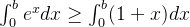 \int_{0}^{b} e^xdx \geq \int_{0}^{b}(1+x)dx