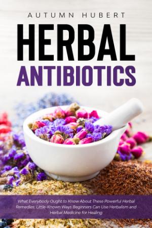 Herbal Antibiotics - What Everybody Ought to Know About These Powerful Herbal Reme...