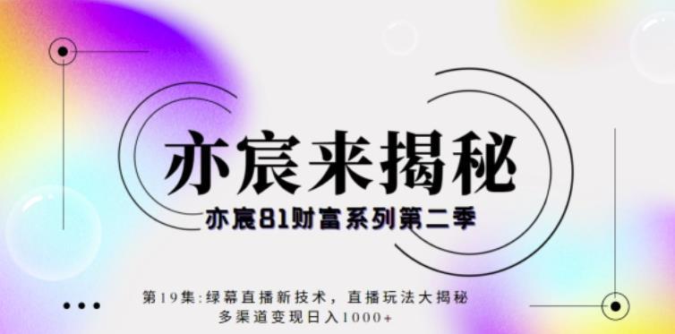 亦宸财富81系列第2季第19集：绿幕直播新技术，直播玩法大揭秘，多渠道变现日入1000+