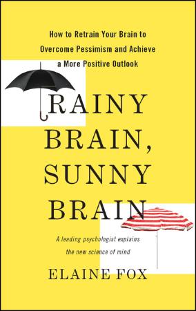Rainy Brain, Sunny Brain - How to Retrain Your Brain to Overcome Pessimism and Achieve a More Positive Outlook