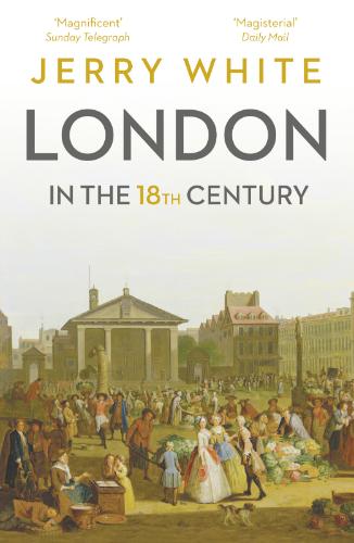London in the Eighteenth Century  A Great and Monstrous Thing by Jerry White