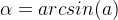 \alpha = arcsin(a)