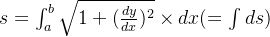 s = \int_a^b \sqrt{1+(\frac{dy}{dx})^2} \times dx (=\int ds)