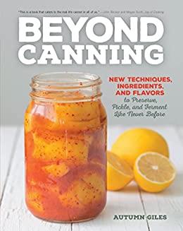 Beyond Canning - New Techniques, Ingredients, and Flavors to Preserve, Pickle
