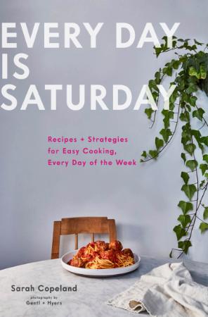 Every Day is Saturday   Recipes + Strategies for Easy Cooking, Every Day of the Week