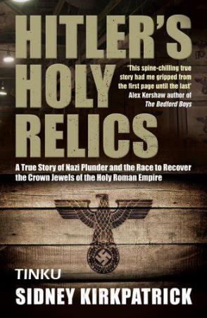 Hitler's Holy Relics A True Story of Nazi Plunder and the Race to Recover the Crow...