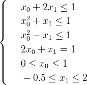 \begin{cases} & \text{ } x_0+2x_1\leq 1 \\ & \text{ } x_0^2+x_1\leq 1 \\ & \text{ } x_0^2-x_1\leq 1 \\ & \text{ } 2x_0+x_1 = 1 \\ & \text{ } 0 \leq x_0 \leq 1 \\ & \text{ } -0.5 \leq x_1 \leq 2 \end{cases}