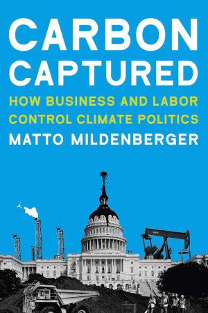 Carbon Captured How Business and Labor Control Climate Politics (The MIT Press)