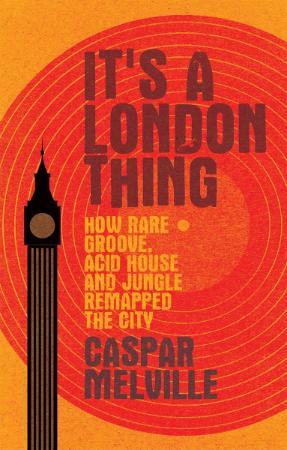It's London Thing - How Rare Groove, Acid House and Jungle Remapped the City