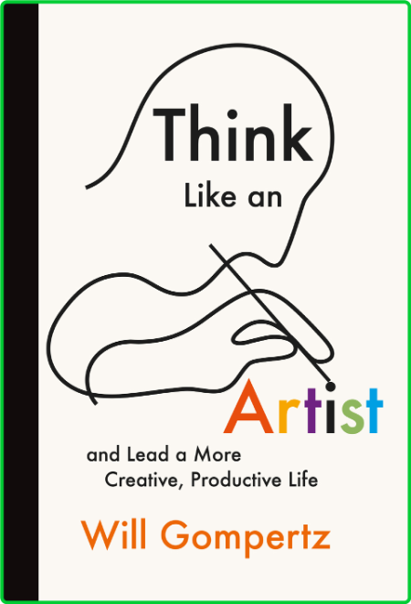 Think like an artist  and lead a more creative, productive life by Gompertz, Will