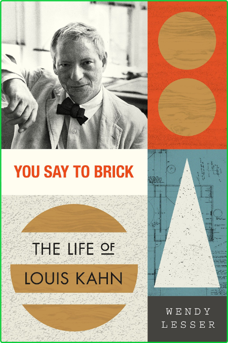 You Say to Brick  The Life of Louis Kahn by Wendy Lesser 