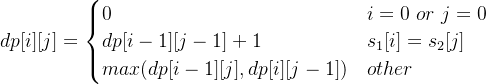 dp[i][j]=\begin{cases} 0 & i=0\ or\ j=0 \\ dp[i-1][j-1]+1 & s_1[i]=s_2[j] \\ max(dp[i-1][j],dp[i][j-1]) & other\end{cases}