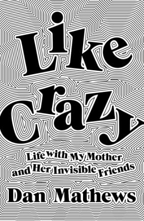 Like Crazy   Life with My Mother and Her Invisible Friends
