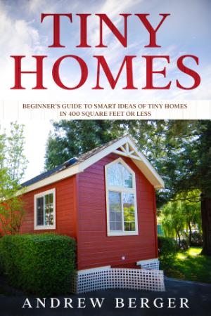 Tiny Homes - Beginner's Guide to Smart Ideas of Tiny Homes in 400 Square Feet or Less