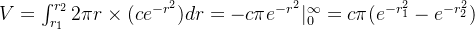 V = \int_{r_1}^{r_2} 2\pi r \times (ce^{-r^2}) dr = -c\pi e^{-r^2}|_{0}^{\infty} = c\pi( e^{-r_1^2} - e^{-r_2^2} )