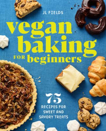 Vegan Baking for Beginners   75 Recipes for Sweet and Savory Treats