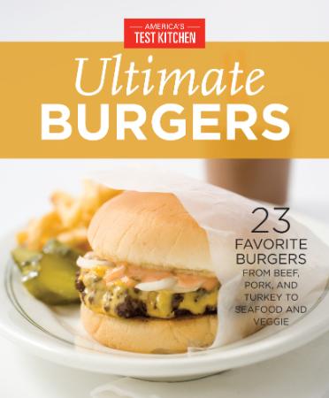 America's Test Kitchen Ultimate Burgers - 23 Favorite Burgers from Beef, Pork, and Turkey to Seafood