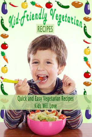 Kid-Friendly Vegetarian Recipes - Quick and Easy Vegetarian Recipes Kids Will Love