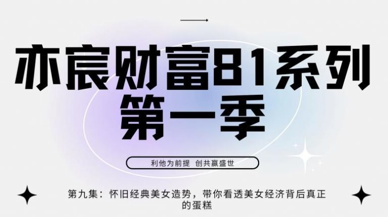 亦宸财富81系列第1季第9集：怀旧经典美女造势，带你看透美女经济背后真正的蛋糕