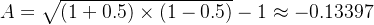 A = \sqrt{(1+0.5) \times (1-0.5)} -1 \approx -0.13397