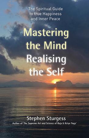 Mastering the Mind, Realising the Self The spiritual guide to true happiness and inner peace