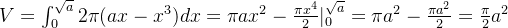 V = \int_{0}^{\sqrt a} 2\pi(ax - x^3)dx = \pi a x^2 - \frac{\pi x^4}{2}|_{0}^{\sqrt a} = \pi a^2 - \frac{\pi a^2}{2} = \frac{\pi}{2} a^2
