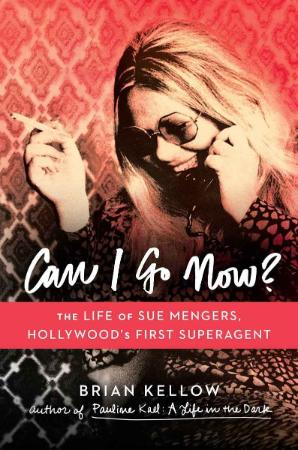 Can I Go Now The Life of Sue Mengers, Hollywood's First Superagent