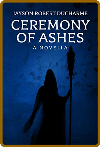 Ceremony of Ashes by Jayson Robert Ducharme