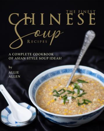The Finest Chinese Soup Recipes - A Complete Cookbook of Asian Style Soup Ideas!