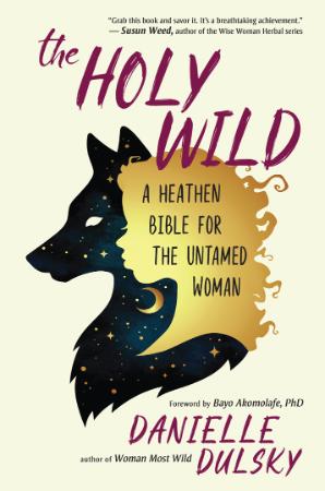 The Holy Wild  A Heathen Bible for the Untamed Woman