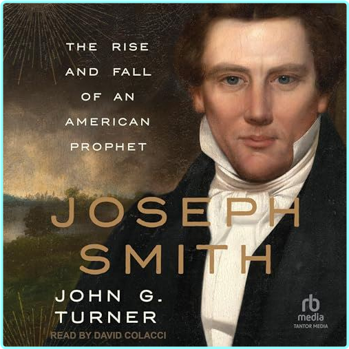 Joseph Smith The Rise And Fall Of An American Prophet 2025 (John G. Turner)