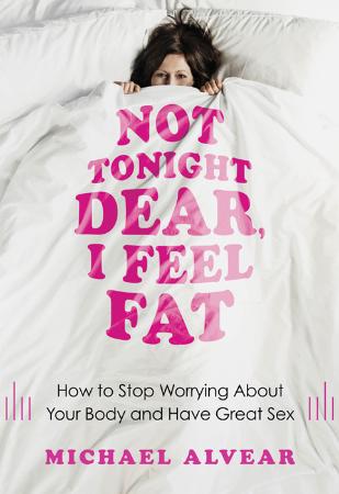 Not Tonight Dear, I Feel Fat - How to Stop Worrying About Your Body and Have Great...