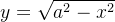 y = \sqrt{a^2 - x^2}