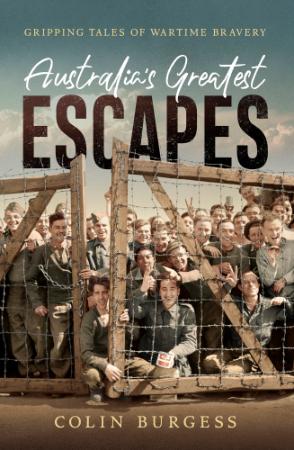 Australia's Greatest Escapes  Gripping Tales of Wartime Bravery by Colin Burgess