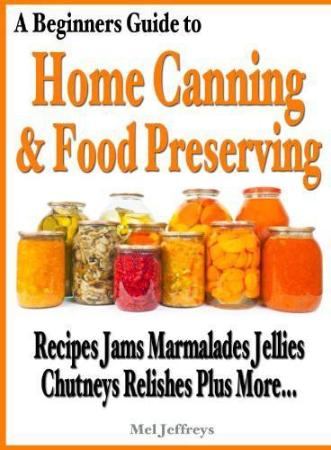 A Beginners Guide To Home Canning And Food Preserving