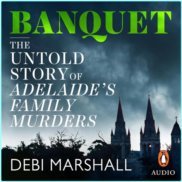 Banquet The Untold Story Of Adelaide’s Family Murders By Debi Marshall – (Debi Marshall)