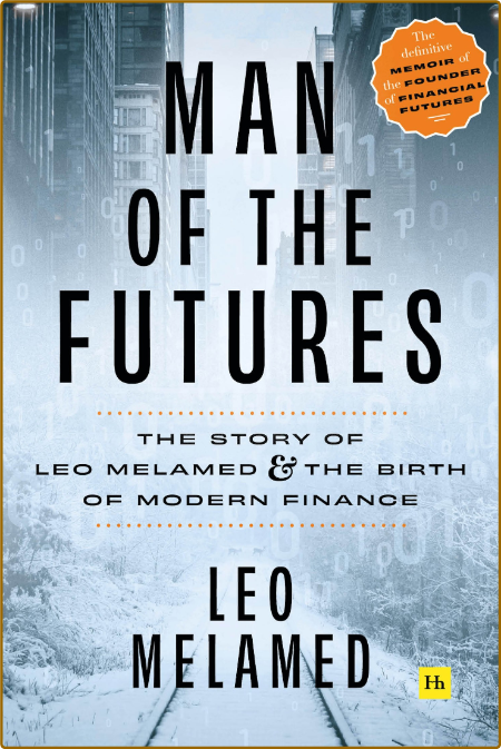 Man of the Futures  The Story of Leo Melamed and the Birth of Modern Finance by Le...