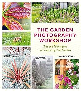 The Garden Photography Workshop Expert Tips and Techniques for Capturing the Essen...