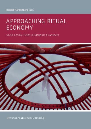 Approaching Ritual Economy  Socio-Cosmic Fields in Globalised Contexts by Hardenbe...
