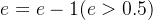 e=e-1(e>0.5)