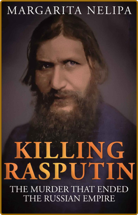 Killing Rasputin  The Murder That Ended the Russian Empire by Margarita Nelipa  T763ZuCY_o