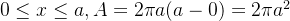 0\leq x \leq a , A = 2\pi a(a-0) = 2\pi a^2