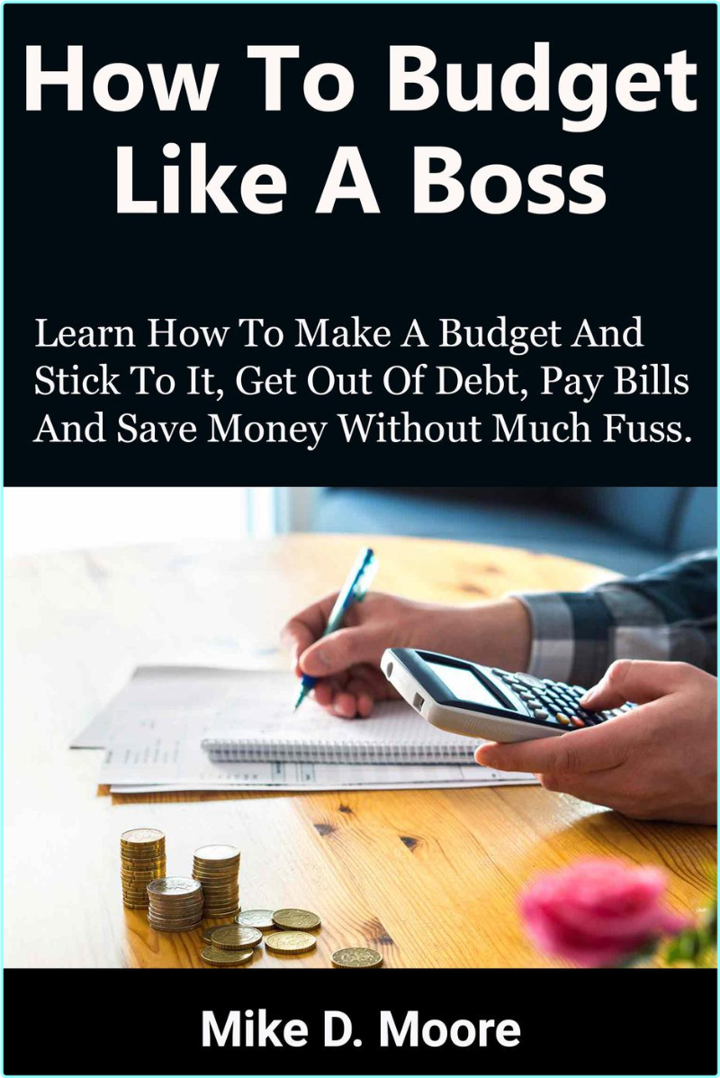 Budget Like A Boss How To Make A Budget And Stick To It Get Out Of Debt Pay Bills And Save (Mike D. Moore)