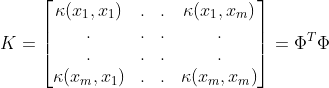 K = \begin{bmatrix} \kappa (x_{1},x_{1})& . & . & \kappa (x_{1},x_{m})\\ . & . & . & .\\ . & . & . & .\\ \kappa (x_{m},x_{1}) & . & . & \kappa (x_{m},x_{m}) \end{bmatrix} = \Phi ^{T}\Phi