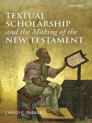 Textual Scholarship and the Making of the New Testament by David C. Parker