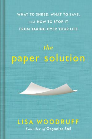 The Paper Solution   What to Shred, What to Save, and How to Stop It From Taking O...