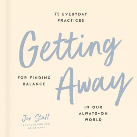 Getting Away  75 Everyday Practices for Finding Balance in Our Always-On World by ...