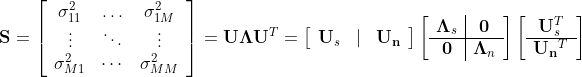 mathbf{S}=left[begin{array}{ccc}sigma_{11}^{2} & ldots & sigma_{1 M}^{2} \ vdots & ddots & vdots \ sigma_{M 1}^{2} & cdots & sigma_{M M}^{2}end{array}right]=mathbf{U} boldsymbol{Lambda} mathbf{U}^{T}=left[begin{array}{lll}mathbf{U}_{s} & mid & mathbf{U}_{mathbf{n}}end{array}right]left[begin{array}{c|c}boldsymbol{Lambda}_{s} & mathbf{0} \ hline mathbf{0} & boldsymbol{Lambda}_{n}end{array}right]left[begin{array}{c}mathbf{U}_{s}^{T} \ hline mathbf{U}_{mathbf{n}}{ }^{T}end{array}right]