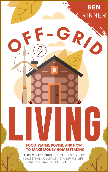 Off-Grid Living - Food, Water, Power, And How To Make Money Homesteading - A Compl...